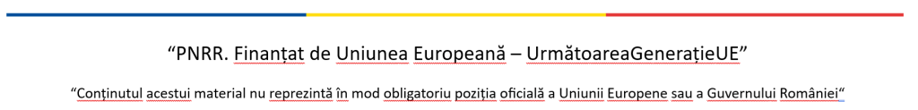 “PNRR. Finanțat de Uniunea Europeană – UrmătoareaGenerațieUE” 
“Conținutul acestui material nu reprezintă în mod obligatoriu poziția oficială a Uniunii Europene sau a Guvernului României“
